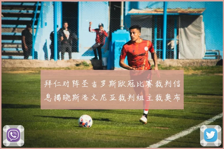 拜仁对阵圣吉罗斯欧冠比赛裁判信息揭晓斯洛文尼亚裁判组主裁奥布雷诺维奇执法