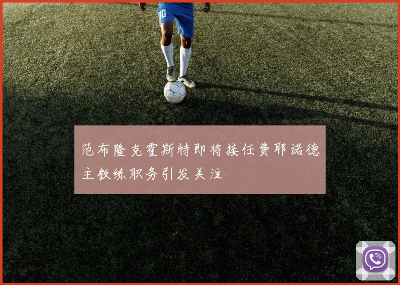范布隆克霍斯特即将接任费耶诺德主教练职务引发关注