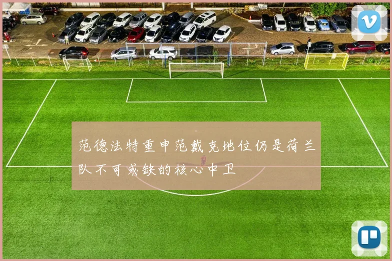 范德法特重申范戴克地位仍是荷兰队不可或缺的核心中卫