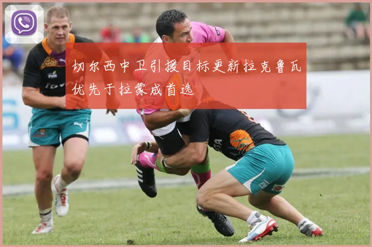 切尔西中卫引援目标更新拉克鲁瓦优先于拉蒙成首选