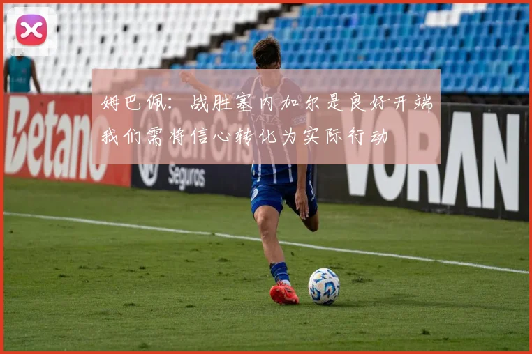 姆巴佩：战胜塞内加尔是良好开端我们需将信心转化为实际行动